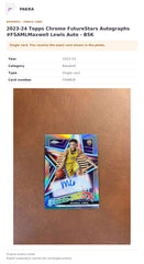 Item details and original photo for 2023-24 Topps Chrome FutureStars Autographs #FSAMLMaxwell Lewis Auto - BSK.